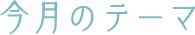 今月のテーマ
